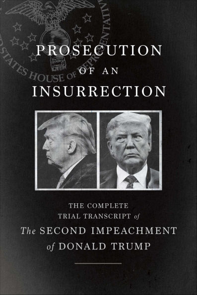 Prosecution of an Insurrection: The Complete Trial Transcript of The Second Impeachment of Donald Trump