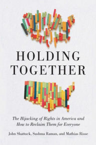 Title: Holding Together: The Hijacking of Rights in America and How to Reclaim Them for Everyone, Author: John Shattuck