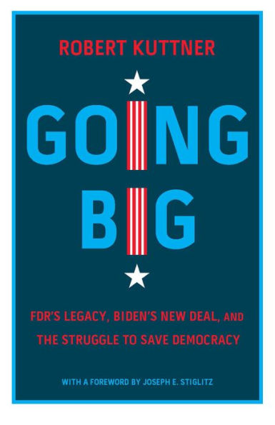 Going Big: FDR's Legacy, Biden's New Deal, and the Struggle to Save Democracy