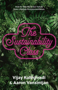 Title: The Sustainability Class: How to Take Back Our Future from Lifestyle Environmentalists, Author: Vijay Kolinjivadi