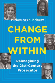 Title: Change from Within: Reimagining the 21st-Century Prosecutor, Author: Miriam Aroni Krinsky