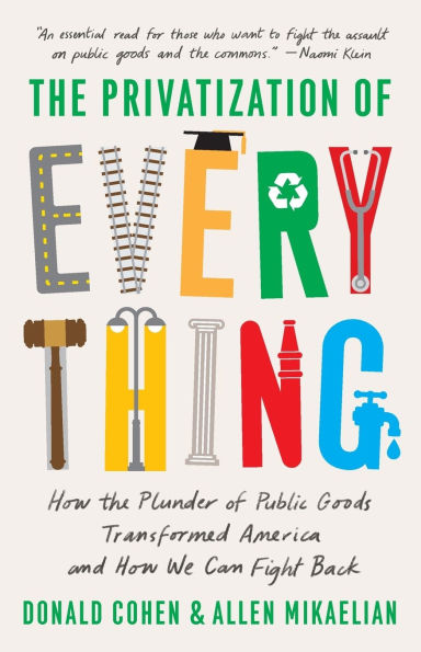 the Privatization of Everything: How Plunder Public Goods Transformed America and We Can Fight Back