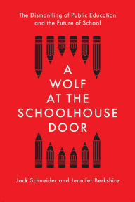 Title: A Wolf at the Schoolhouse Door: The Dismantling of Public Education and the Future of School, Author: Jack Schneider
