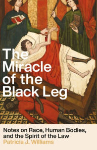 Title: The Miracle of the Black Leg: Notes on Race, Human Bodies, and the Spirit of the Law, Author: Patricia J. Williams