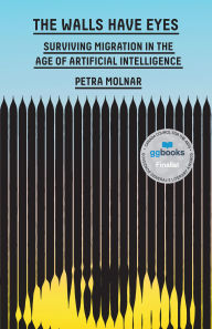 Title: The Walls Have Eyes: Surviving Migration in the Age of Artificial Intelligence, Author: Petra Molnar