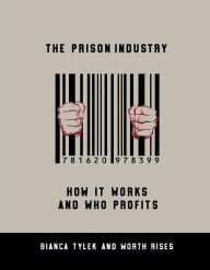 Title: The Prison Industry: How It Works and Who Profits, Author: Bianca Tylek