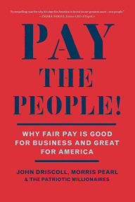 Download book on kindle iphone Pay the People!: Why Fair Pay is Good for Business and Great for America 9781620978825 by John Driscoll, Morris Pearl, The Patriotic Millionaires (English literature)