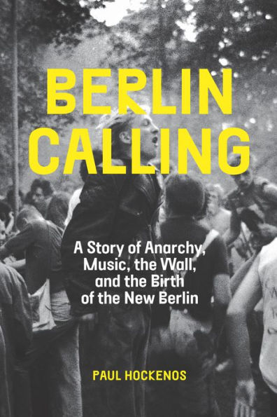 Berlin Calling: A Story of Anarchy, Music, the Wall, and Birth New