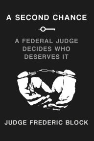 Title: A Second Chance: A Federal Judge Decides Who Deserves It, Author: Frederic Block