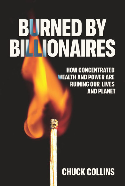 Burned by Billionaires: How Concentrated Wealth and Power Are Ruining Our Lives Planet
