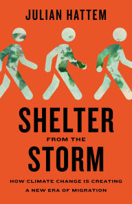 Title: Shelter from the Storm: How Climate Change Is Creating a New Era of Migration, Author: Julian Hattem