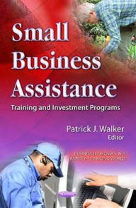 Title: Small Business Assistance: Training and Investment Programs, Author: Patrick J. Walker