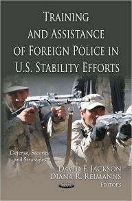 Title: Training and Assistance of Foreign Police in U.S. Stability Efforts, Author: David F. Jackson