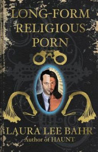 Title: Long-Form Religious Porn, Author: Laura Lee Bahr