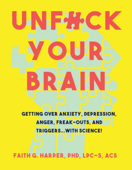 Unfuck Your Brain: Using Science to Get Over Anxiety, Depression, Anger, Freak-outs, and Triggers