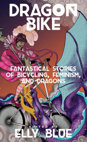 Dragon Bike: Fantastical Stories of Bicycling, Feminism, & Dragons
