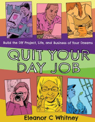 Free download ebooks for mobile Quit Your Day Job: Build the DIY Project, Life, and Business of Your Dreams MOBI CHM 9781621061151 by Eleanor C. Whitney in English