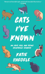 Title: Cats I've Known: On Love, Loss, and Being Graciously Ignored, Author: Katie Haegele