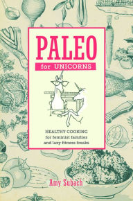 Title: Paleo for Unicorns: Eat the Patriarchy, Author: Amy Subach