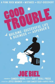 Title: Good Trouble: Building a Successful Life and Business with Asperger's, Author: Joe Biel