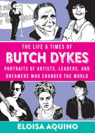 Title: The Life & Times of Butch Dykes: Portraits of Artists, Leaders, and Dreamers Who Changed The World, Author: Eloisa Aquino