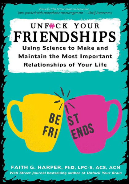 Unfuck Your Friendships: Using Science to Make and Maintain the Most Important Relationships of Life