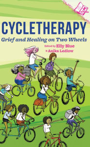 Title: Cycletherapy: Grief and Healing on Two Wheels, Author: Elly Blue