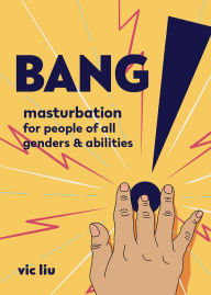 Title: Bang!: Masturbation for People of All Genders and Abilities, Author: Vic Liu