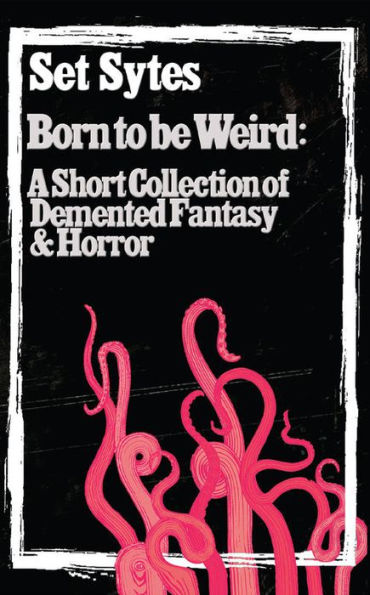 Born to be Weird: A COLLECTION OF DEMENTED FANTASY & HORROR