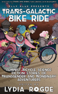 Download free ebooks in txt format Trans-Galactic Bike Ride: Feminist Bicycle Science Fiction Stories of Transgender and Nonbinary Adventurers by Lydia Rogue, Elly Blue