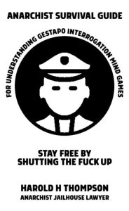 Title: Anarchist Survival Guide for Understanding Gestapo Interrogation Mind Games: Stay Free by Shutting the Fuck Up: Stay Free by Shutting the Fuck Up, Author: Harold H Thompson