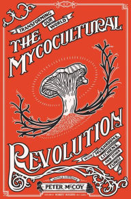Free audiobooks for download Mycocultural Revolution, The: Transforming Our World with Mushrooms, Lichens, and Other Fungi  in English by Peter McCoy, Robert Rogers, Peter McCoy, Robert Rogers