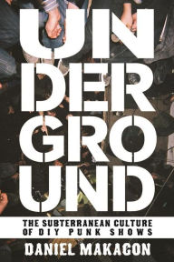 Title: Underground: The Subterranean Culture of DIY Punk Shows, Author: Daniel Makagon