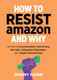 Title: How to Resist Amazon and Why, Author: Danny Caine