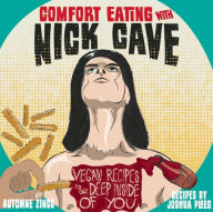 Title: Comfort Eating with Nick Cave: Vegan Recipes to Get Deep Inside of You, Author: Automne Zingg