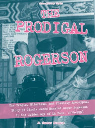 Title: The Prodigal Rogerson: The Tragic, Hilarious, and Possibly Apocryphal Story of Circle Jerks Bassist Roger Rogerson in the Golden Age of LA Punk, 1979-1996, Author: Uday Mazumdar