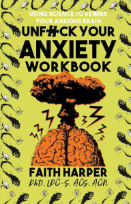 Title: Unfuck Your Anxiety Workbook: Using Science to Rewire Your Anxious Brain, Author: Dr. Faith G. Harper