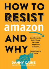 Free share ebooks download How to Resist Amazon and Why: The Fight for Local Economics, Data Privacy, Fair Labor, Independent Bookstores, and a People-Powered Future! in English 9781621067061 iBook PDB CHM by Danny Caine