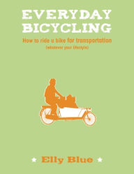 Title: Everyday Bicycling: How to Ride a Bike for Transportation (Whatever Your Lifestyle), Author: Elly Blue