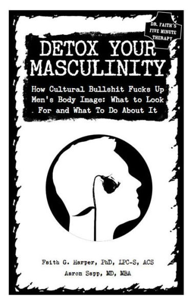 Detox Your Masculinity: How Cultural Bullshit Fucks Up Men's Body Image; What to Look For and What to Do About It