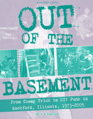 Title: Out of the Basement: From Cheap Trick to DIY Punk in Rockford, Illinois, 1973-2005, Author: David A. Ensminger