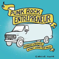 Title: Punk Rock Entrepreneur: Running a Business Without Losing Your Values, Author: Caroline Moore