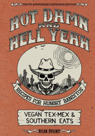 Title: Hot Damn & Hell Yeah: Recipes for Hungry Banditos, 10th Anniversary Expanded Edition, Author: Ryan Splint