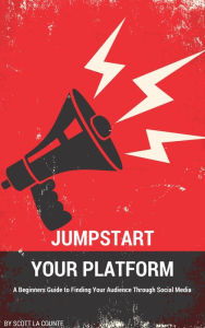 Title: Jumpstart Your Platform: A Beginners Guide to Finding Your Audience Through Social Media, Author: Scott La Counte