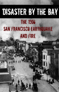 Title: Disaster By the Bay: The 1906 San Francisco Earthquake and Fire, Author: Brinkley Howard