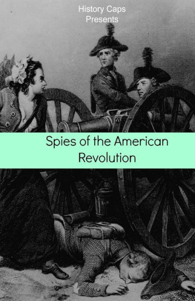 Spies of The American Revolution: History George Washington's Secret Spying Ring (The Culper Ring)