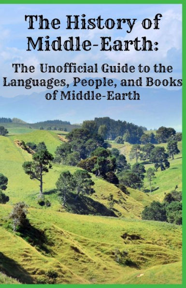 The History of Middle-Earth: The Unofficial Guide to the Languages, People, and Books of Middle-Earth