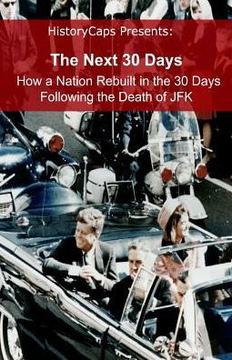 The Next 30 Days: How a Nation Rebuilt in the 30 Days Following the Death of JFK
