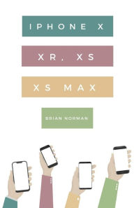 Title: The Ridiculously Simple Guide to iPhone X, XR, XS, and XS Max: A Practical Guide to Getting Started with the Next Generation of iPhone and iOS 12, Author: Brian Norman