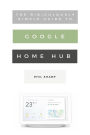 The Ridiculously Simple Guide to Google Home Hub: A Practical Guide to Setting Up a Smart Home